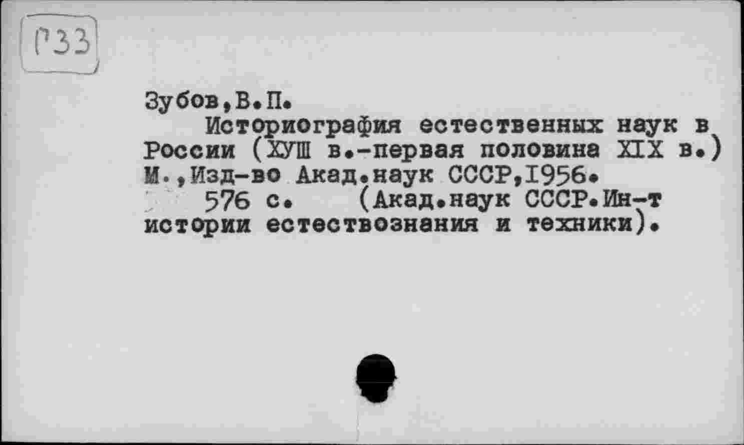 ﻿Зубов, В. П.
Историография естественных наук в России (ХУШ в.-первая половина XIX в.) И.,Изд-во Акад.наук СССР,1956*
576 с. (Акад.наук СССР.Ин-т истории естествознания и техники).